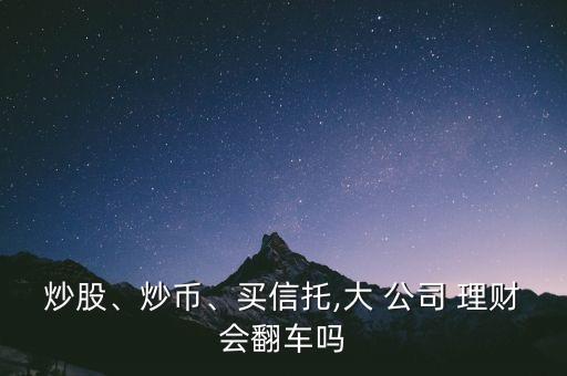 炒股、炒幣、買信托,大 公司 理財(cái)會(huì)翻車嗎