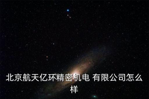 北京航天億環(huán)精密機電 有限公司怎么樣