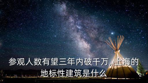 參觀人數(shù)有望三年內(nèi)破千萬, 上海的地標性建筑是什么