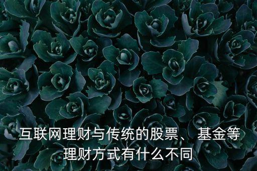  互聯(lián)網(wǎng)理財與傳統(tǒng)的股票、 基金等理財方式有什么不同