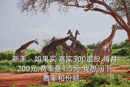 新手、如果買 嘉實300定投,每月200元,費率是1.5元,我想問下費率和份額...
