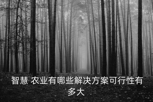  智慧 農業(yè)有哪些解決方案可行性有多大