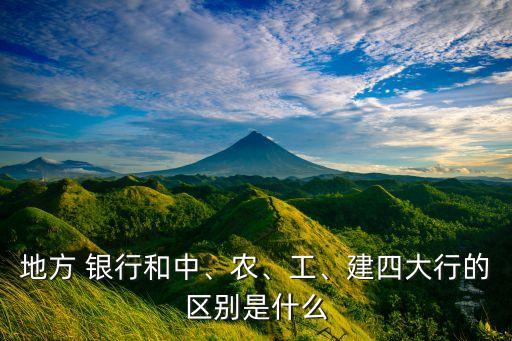 地方 銀行和中、農(nóng)、工、建四大行的區(qū)別是什么
