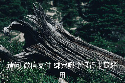 請問 微信支付 綁定哪個(gè)銀行卡最好用
