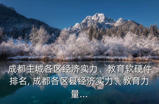  成都主城各區(qū)經(jīng)濟(jì)實(shí)力、教育軟硬件排名, 成都各區(qū)縣經(jīng)濟(jì)實(shí)力、教育力量...