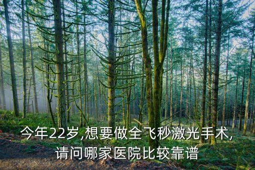 今年22歲,想要做全飛秒激光手術,請問哪家醫(yī)院比較靠譜