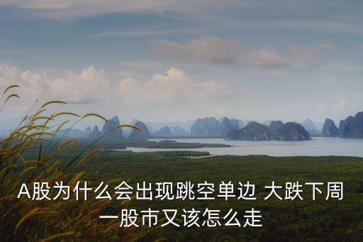 A股為什么會出現(xiàn)跳空單邊 大跌下周一股市又該怎么走