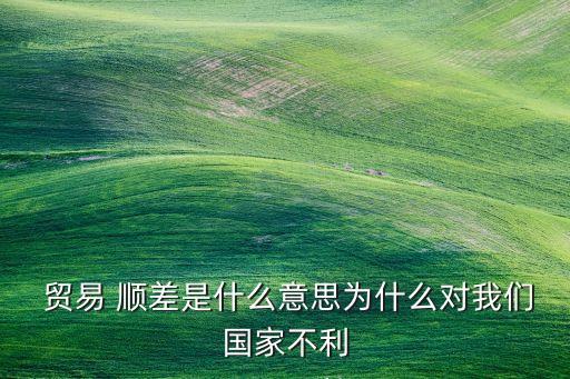  貿(mào)易 順差是什么意思為什么對(duì)我們國家不利