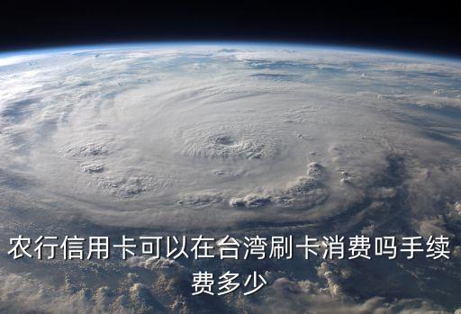 農(nóng)行信用卡可以在臺灣刷卡消費(fèi)嗎手續(xù)費(fèi)多少
