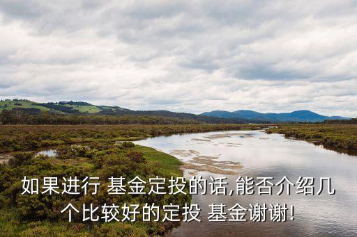 如果進(jìn)行 基金定投的話(huà),能否介紹幾個(gè)比較好的定投 基金謝謝!