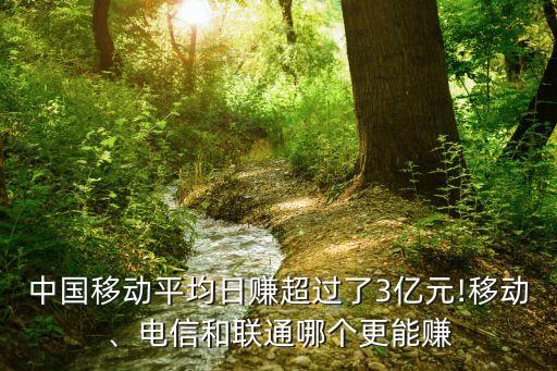 中國移動平均日賺超過了3億元!移動、電信和聯(lián)通哪個更能賺