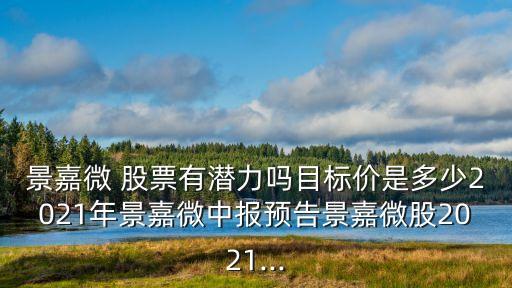 景嘉微 股票有潛力嗎目標價是多少2021年景嘉微中報預告景嘉微股2021...