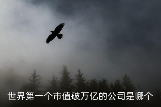 世界第一個(gè)市值破萬(wàn)億的公司是哪個(gè)