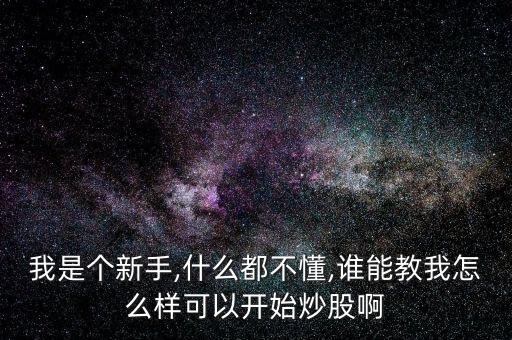 我是個(gè)新手,什么都不懂,誰(shuí)能教我怎么樣可以開(kāi)始炒股啊