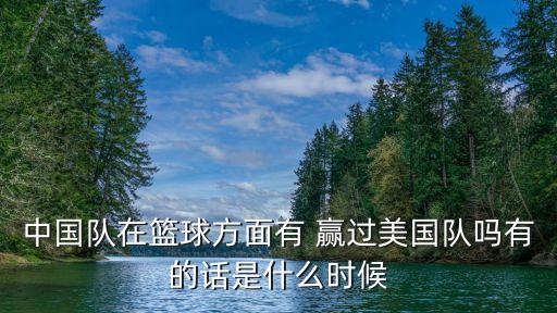 中國隊(duì)在籃球方面有 贏過美國隊(duì)嗎有的話是什么時(shí)候