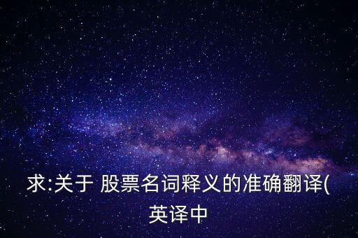 求:關(guān)于 股票名詞釋義的準確翻譯(英譯中