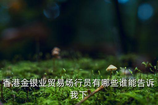 香港金銀業(yè)貿(mào)易場(chǎng)行員有哪些誰能告訴我下