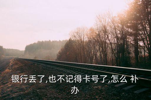 銀行丟了,也不記得卡號了,怎么 補(bǔ)辦