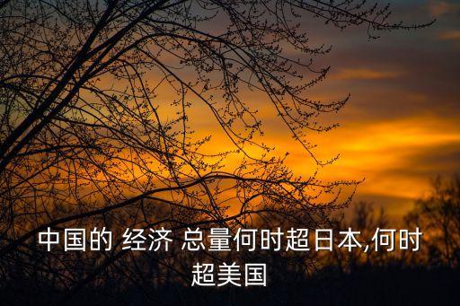 中國的 經(jīng)濟(jì) 總量何時(shí)超日本,何時(shí)超美國