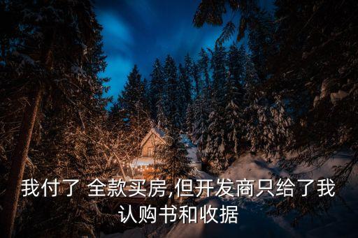 我付了 全款買(mǎi)房,但開(kāi)發(fā)商只給了我認(rèn)購(gòu)書(shū)和收據(jù)