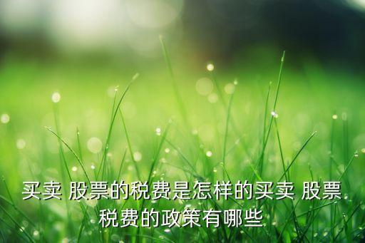 買賣 股票的稅費是怎樣的買賣 股票稅費的政策有哪些