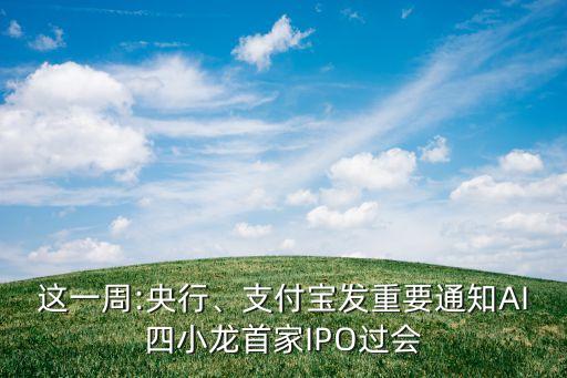 這一周:央行、支付寶發(fā)重要通知AI四小龍首家IPO過會(huì)