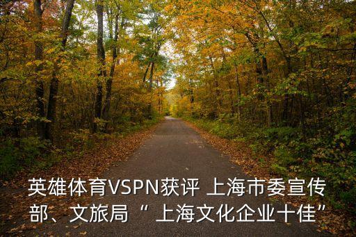 英雄體育VSPN獲評(píng) 上海市委宣傳部、文旅局“ 上海文化企業(yè)十佳”