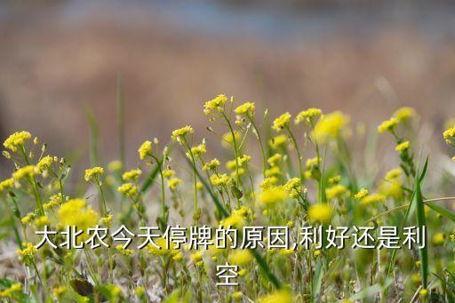  大北農(nóng)今天停牌的原因,利好還是利空