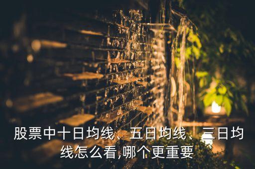  股票中十日均線、五日均線、三日均線怎么看,哪個(gè)更重要