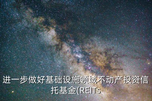 進一步做好基礎設施領域不動產(chǎn)投資信托基金(REITs