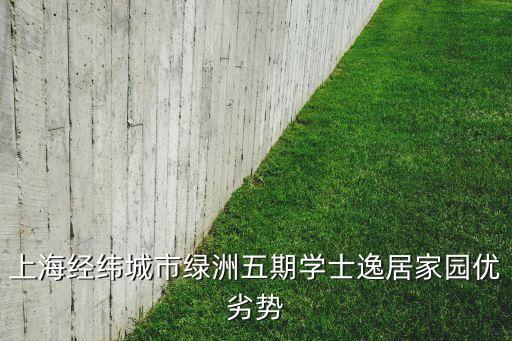 上海經(jīng)緯城市綠洲五期學(xué)士逸居家園優(yōu)劣勢(shì)
