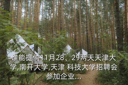 誰能提供11月28、29兩天天津大學,南開大學,天津 科技大學招聘會參加企業(yè)...