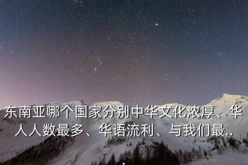 東南亞哪個國家分別中華文化濃厚、華人人數(shù)最多、華語流利、與我們最...