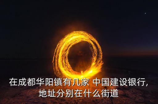 在成都華陽鎮(zhèn)有幾家 中國建設銀行,地址分別在什么街道