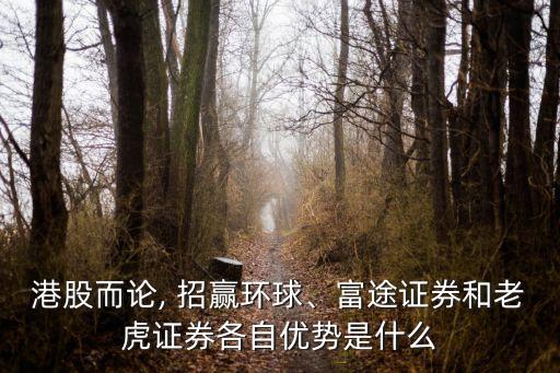 港股而論, 招贏環(huán)球、富途證券和老虎證券各自優(yōu)勢(shì)是什么