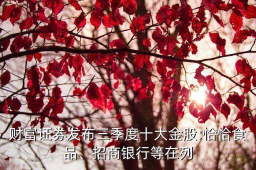 財富證券發(fā)布三季度十大金股:恰恰食品、招商銀行等在列