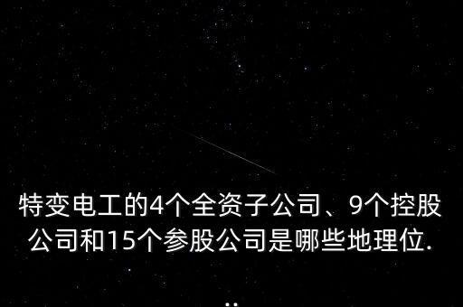 特變電工的4個(gè)全資子公司、9個(gè)控股公司和15個(gè)參股公司是哪些地理位...