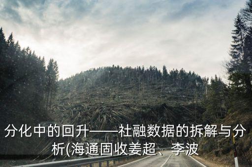 分化中的回升——社融數(shù)據(jù)的拆解與分析(海通固收姜超、李波