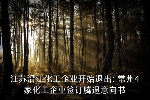 江蘇沿江化工企業(yè)開(kāi)始退出: 常州4家化工企業(yè)簽訂騰退意向書