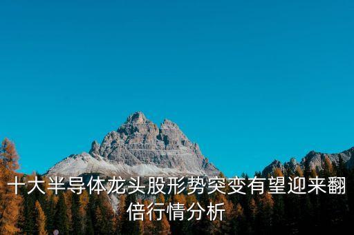 十大半導(dǎo)體龍頭股形勢(shì)突變有望迎來翻倍行情分析