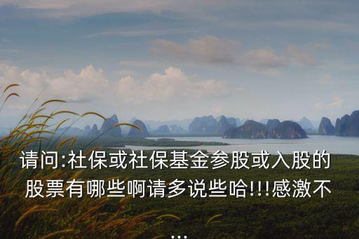 請(qǐng)問(wèn):社?；蛏绫；饏⒐苫蛉牍傻?股票有哪些啊請(qǐng)多說(shuō)些哈!!!感激不...