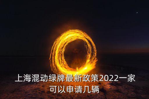  上?；靹?dòng)綠牌最新政策2022一家可以申請幾輛