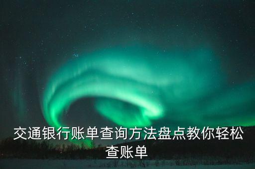  交通銀行賬單查詢方法盤(pán)點(diǎn)教你輕松查賬單