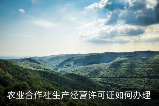 農業(yè)合作社生產經營許可證如何辦理
