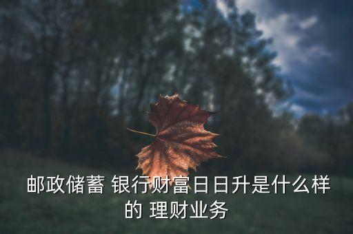郵政銀行理財風格,現(xiàn)在買郵政銀行的理財都虧了