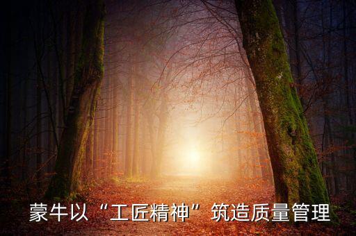  蒙牛以“工匠精神”筑造質量管理