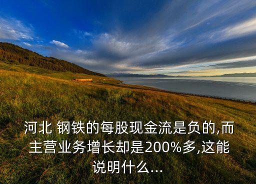  河北 鋼鐵的每股現(xiàn)金流是負(fù)的,而 主營(yíng)業(yè)務(wù)增長(zhǎng)卻是200%多,這能說(shuō)明什么...