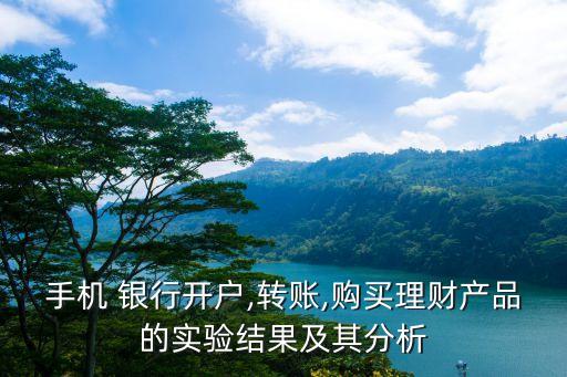 手機(jī) 銀行開戶,轉(zhuǎn)賬,購(gòu)買理財(cái)產(chǎn)品的實(shí)驗(yàn)結(jié)果及其分析