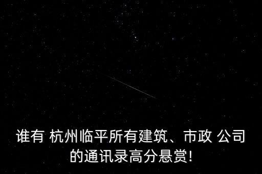 誰有 杭州臨平所有建筑、市政 公司的通訊錄高分懸賞!