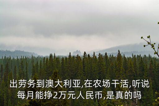 出勞務(wù)到澳大利亞,在農(nóng)場(chǎng)干活,聽說每月能掙2萬元人民幣,是真的嗎